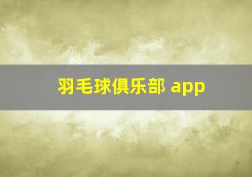 羽毛球俱乐部 app